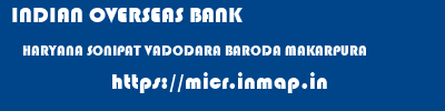 INDIAN OVERSEAS BANK  HARYANA SONIPAT VADODARA BARODA MAKARPURA  micr code